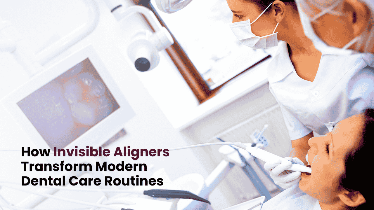 How Invisible Aligners Transform Modern Dental Care Routines